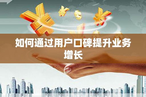 蠡县如何通过用户口碑提升业务增长