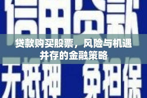 蠡县贷款购买股票，风险与机遇并存的金融策略