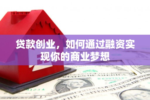 蠡县贷款创业，如何通过融资实现你的商业梦想