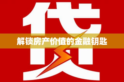 蠡县解锁房产价值的金融钥匙