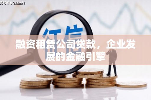 蠡县融资租赁公司贷款，企业发展的金融引擎