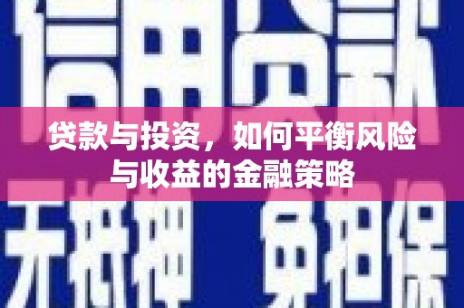 蠡县贷款与投资，如何平衡风险与收益的金融策略