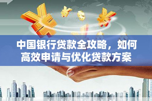 蠡县中国银行贷款全攻略，如何高效申请与优化贷款方案