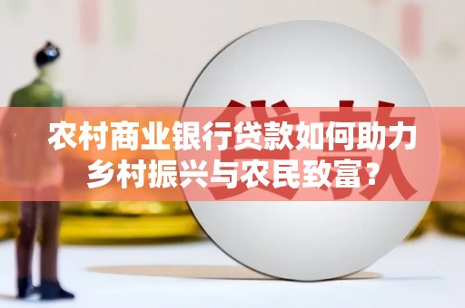 蠡县农村商业银行贷款如何助力乡村振兴与农民致富？