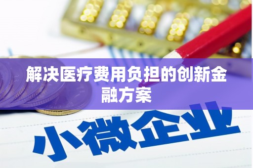 蠡县解决医疗费用负担的创新金融方案
