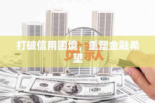 蠡县打破信用困境，重塑金融希望