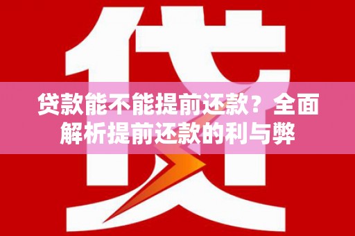 蠡县贷款能不能提前还款？全面解析提前还款的利与弊