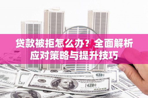 蠡县贷款被拒怎么办？全面解析应对策略与提升技巧