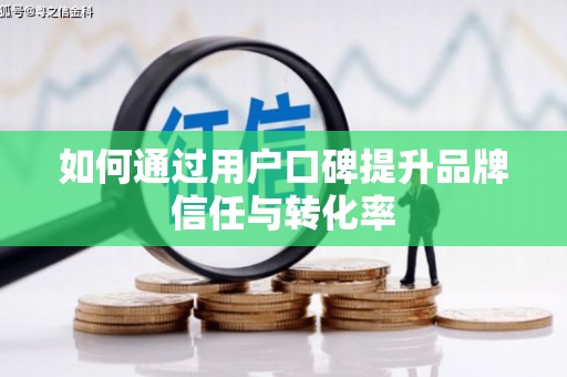 蠡县如何通过用户口碑提升品牌信任与转化率