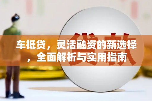 蠡县车抵贷，灵活融资的新选择，全面解析与实用指南