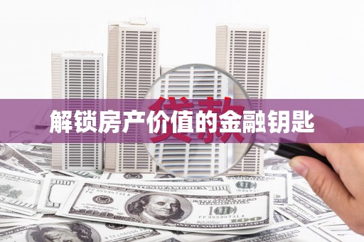 蠡县解锁房产价值的金融钥匙