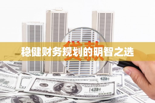 蠡县稳健财务规划的明智之选