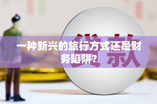 蠡县一种新兴的旅行方式还是财务陷阱？