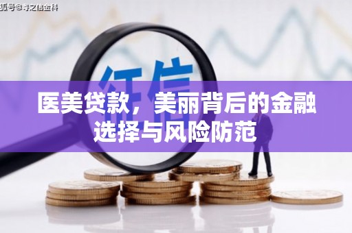 蠡县医美贷款，美丽背后的金融选择与风险防范