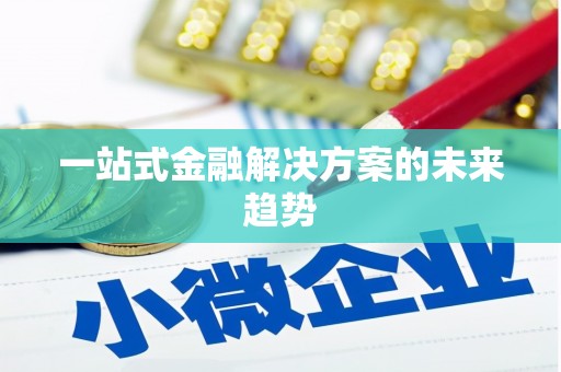 蠡县一站式金融解决方案的未来趋势