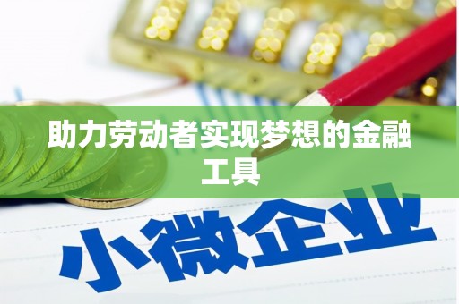 蠡县助力劳动者实现梦想的金融工具
