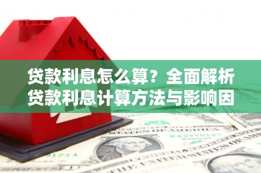 蠡县贷款利息怎么算？全面解析贷款利息计算方法与影响因素
