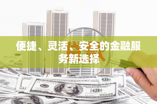 蠡县便捷、灵活、安全的金融服务新选择