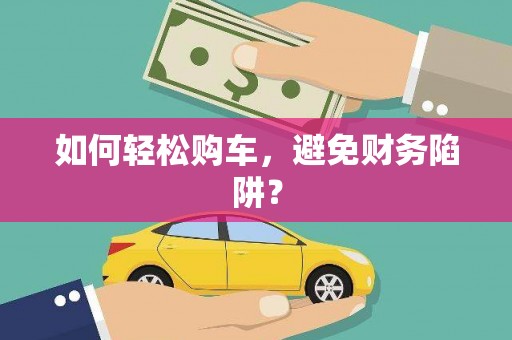 蠡县如何轻松购车，避免财务陷阱？