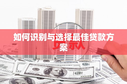 蠡县如何识别与选择最佳贷款方案