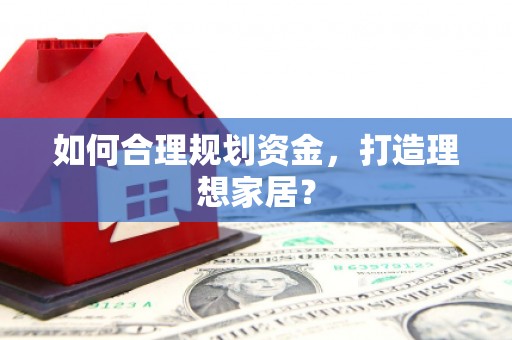 蠡县如何合理规划资金，打造理想家居？