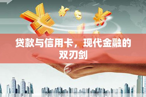 蠡县贷款与信用卡，现代金融的双刃剑