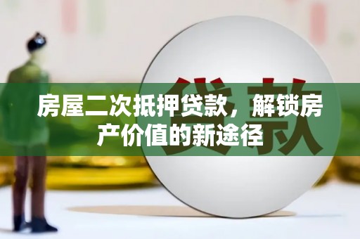 蠡县房屋二次抵押贷款，解锁房产价值的新途径