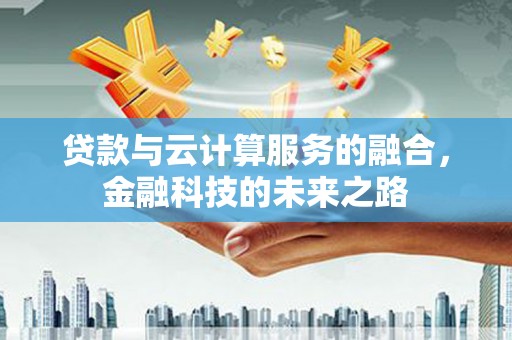 蠡县贷款与云计算服务的融合，金融科技的未来之路