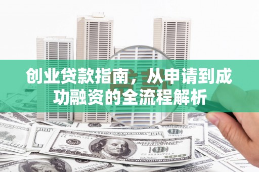 蠡县创业贷款指南，从申请到成功融资的全流程解析