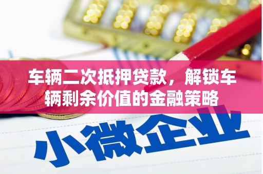 蠡县车辆二次抵押贷款，解锁车辆剩余价值的金融策略