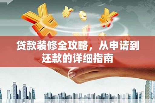 蠡县贷款装修全攻略，从申请到还款的详细指南