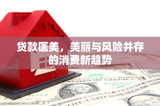蠡县贷款医美，美丽与风险并存的消费新趋势